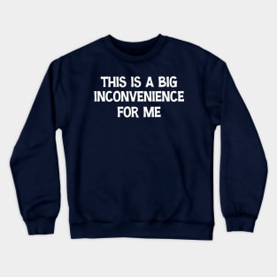 This Is A Big Inconvenience For Me Funny Sarcastic Quote Crewneck Sweatshirt